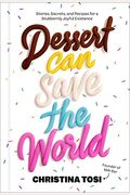 Dessert Can Save the World: Lessons, Secrets, and Recipes for a Stubbornly Joyful Existence