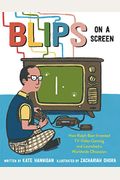 Blips On A Screen: How Ralph Baer Invented Tv Video Gaming And Launched A Worldwide Obsession