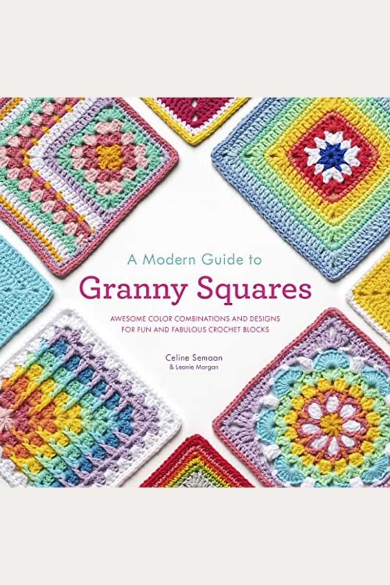 A Modern Guide to Granny Squares: Awesome Color Combinations and Designs for Fun and Fabulous Crochet Blocks