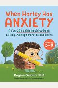 When Harley Has Anxiety: A Fun CBT Skills Activity Book to Help Manage Worries and Fears (for Kids 5-9)