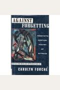 Against Forgetting: Twentieth-Century Poetry Of Witness