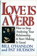 Love Is A Verb: How To Stop Analyzing Your Relationship And Start Making It Great!