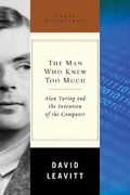 The Man Who Knew Too Much: Alan Turing And The Invention Of The Computer
