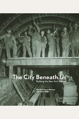 The City Beneath Us: Building The New York Subway The City Beneath Us: Building The New York Subway