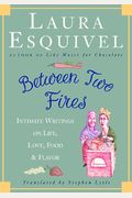 Between Two Fires: Intimate Writings On Life, Love, Food, And Flavor