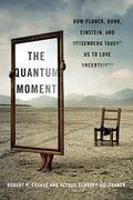 The Quantum Moment: How Planck, Bohr, Einstein, And Heisenberg Taught Us To Love Uncertainty
