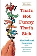 That's Not Funny, That's Sick: The National Lampoon And The Comedy Insurgents Who Captured The Mainstream