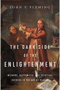 The Dark Side Of The Enlightenment: Wizards, Alchemists, And Spiritual Seekers In The Age Of Reason