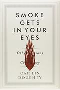 Smoke Gets In Your Eyes: And Other Lessons From The Crematory
