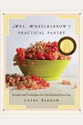 Mrs. Wheelbarrow's Practical Pantry: Recipes And Techniques For Year-Round Preserving