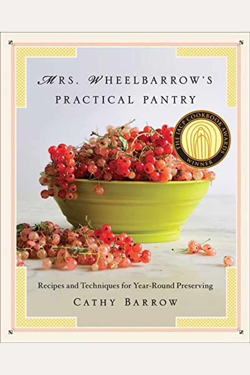 Mrs. Wheelbarrow's Practical Pantry: Recipes And Techniques For Year-Round Preserving