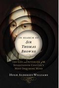 In Search Of Sir Thomas Browne: The Life And Afterlife Of The Seventeenth Century's Most Inquiring Mind