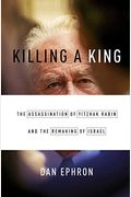 Killing A King: The Assassination Of Yitzhak Rabin And The Remaking Of Israel
