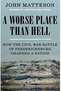 A Worse Place Than Hell: How The Civil War Battle Of Fredericksburg Changed A Nation