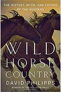 Wild Horse Country: The History, Myth, And Future Of The Mustang, America's Horse