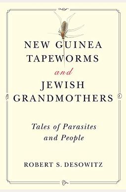 New Guinea Tapeworms And Jewish Grandmothers: Tales Of Parasites And People New Guinea Tapeworms And Jewish Grandmothers: Tales Of Parasites And People