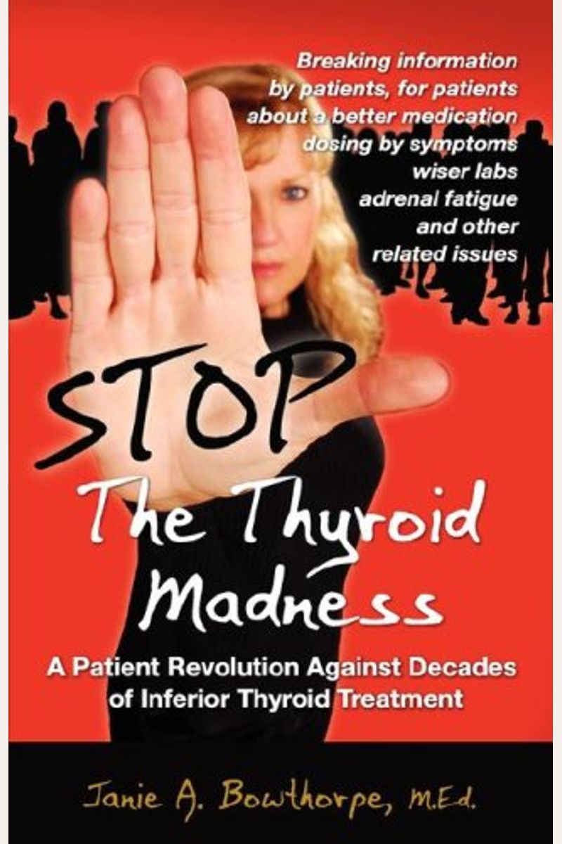 Stop The Thyroid Madness: A Patient Revolution Against Decades Of Inferior Treatment