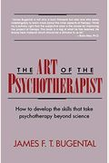 The Art Of The Psychotherapist: How To Develop The Skills That Take Psychotherapy Beyond Science
