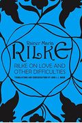 Rilke On Love And Other Difficulties: Translations And Considerations Of Rainer Maria Rilke