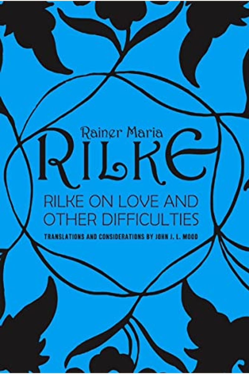 Rilke On Love And Other Difficulties: Translations And Considerations Of Rainer Maria Rilke