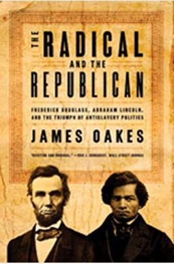 The Radical And The Republican: Frederick Douglass, Abraham Lincoln, And The Triumph Of Antislavery Politics The Radical And The Republican: Frederick Douglass, Abraham Lincoln, And The Triumph Of Antislavery Politics