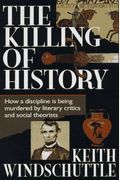 The Killing Of History: How Literary Critics And Social Theorists Are Murdering Our Past