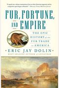 Fur, Fortune, And Empire: The Epic History Of The Fur Trade In America