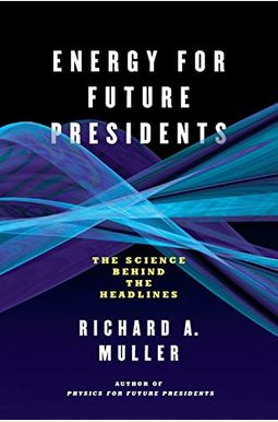 Energy for Future Presidents: The Science Behind the Headlines Energy for Future Presidents: The Science Behind the Headlines