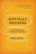Difficult Mothers: Understanding And Overcoming Their Power