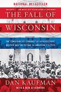 The Fall Of Wisconsin: The Conservative Conquest Of A Progressive Bastion And The Future Of American Politics