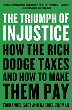 The Triumph of Injustice: How the Rich Dodge Taxes and How to Make Them Pay The Triumph of Injustice: How the Rich Dodge Taxes and How to Make Them Pay