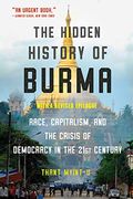 The Hidden History Of Burma: Race, Capitalism, And The Crisis Of Democracy In The 21st Century