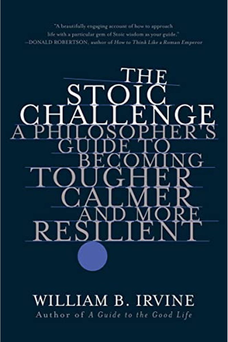 The Stoic Challenge: A Philosopher's Guide To Becoming Tougher, Calmer, And More Resilient