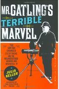 Mr. Gatling's Terrible Marvel: The Gun That Changed Everything And The Misunderstood Genius Who Invented It