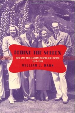 Behind The Screen: How Gays And Lesbians Shaped Hollywood, 1910-1969 Behind The Screen: How Gays And Lesbians Shaped Hollywood, 1910-1969