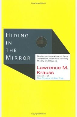 Hiding in the Mirror: The Mysterious Allure of Extra Dimensions, from Plato to String Theory and Beyond Hiding in the Mirror: The Mysterious Allure of Extra Dimensions, from Plato to String Theory and Beyond