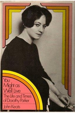 You Might As Well Live: The Life And Times Of Dorothy Parker You Might As Well Live: The Life And Times Of Dorothy Parker