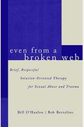 Even From A Broken Web: Brief, Respectful Solution-Oriented Therapy For Sexual Abuse And Trauma