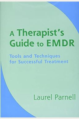 A Therapist's Guide To Emdr: Tools And Techniques For Successful Treatment A Therapist's Guide To Emdr: Tools And Techniques For Successful Treatment