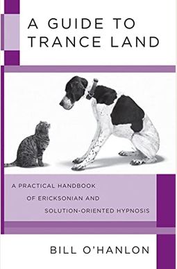 A Guide To Trance Land: A Practical Handbook Of Ericksonian And Solution-Oriented Hypnosis A Guide To Trance Land: A Practical Handbook Of Ericksonian And Solution-Oriented Hypnosis