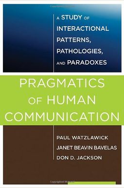 Pragmatics Of Human Communication: A Study Of Interactional Patterns, Pathologies, And Paradoxes Pragmatics Of Human Communication: A Study Of Interactional Patterns, Pathologies, And Paradoxes