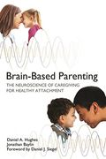 Brain-Based Parenting: The Neuroscience Of Caregiving For Healthy Attachment