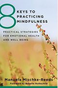 8 Keys To Practicing Mindfulness: Practical Strategies For Emotional Health And Well-Being