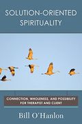 Solution-Oriented Spirituality: Connection, Wholeness, And Possibility For Therapist And Client
