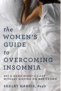 The Women's Guide To Overcoming Insomnia: Get A Good Night's Sleep Without Relying On Medication