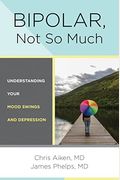 Bipolar, Not So Much: Understanding Your Mood Swings And Depression