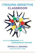 The Trauma-Sensitive Classroom: Building Resilience With Compassionate Teaching