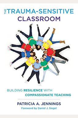 The Trauma-Sensitive Classroom: Building Resilience With Compassionate Teaching The Trauma-Sensitive Classroom: Building Resilience With Compassionate Teaching