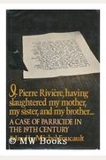 I, Pierre Riviere, Having Slaughtered My Mother, My Sister, and My Brother... : A Case of Parricide in the 19th Century