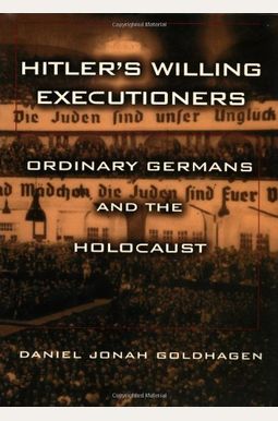 Hitler's Willing Executioners: Ordinary Germans And The Holocaust Hitler's Willing Executioners: Ordinary Germans And The Holocaust